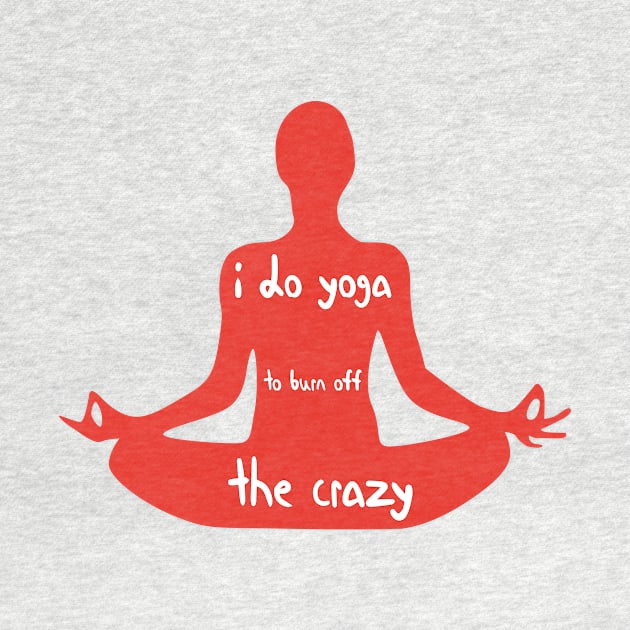 I Do Yoga to Burn Off The Crazy - Yoga lover design illustration by MerchSpot